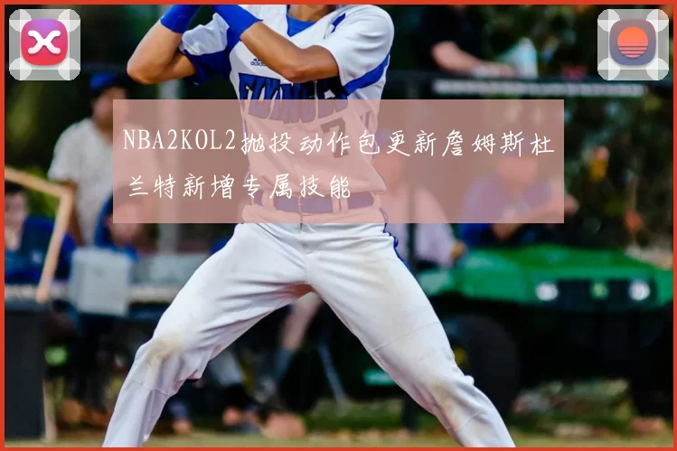 NBA2KOL2抛投动作包更新詹姆斯杜兰特新增专属技能