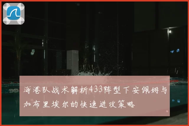 海港队战术解析433阵型下安佩姆与加布里埃尔的快速进攻策略